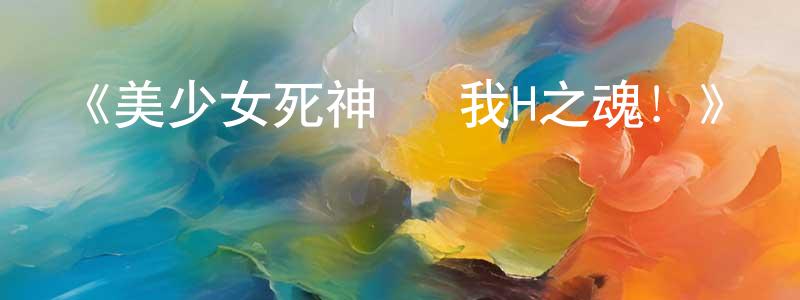 曾慶磊發布《美少女死神 還我H之魂！》詳情介紹_美少女死神 還我H之魂！已完結在線觀看_美少女死神 還我H之魂！迅雷下載_日漫